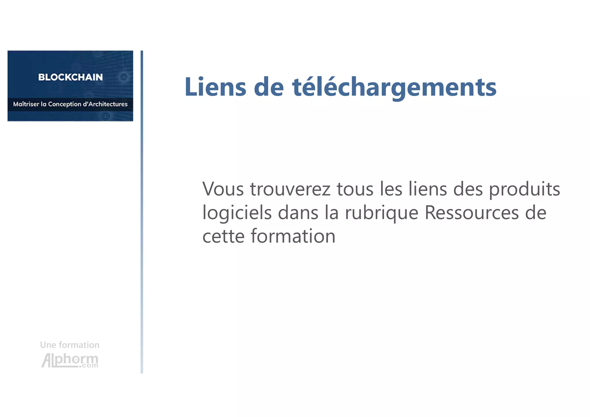 Une formation
Liens de téléchargements
Vous trouverez tous les liens des produits
logiciels dans la rubrique Ressources de
cette formation
 