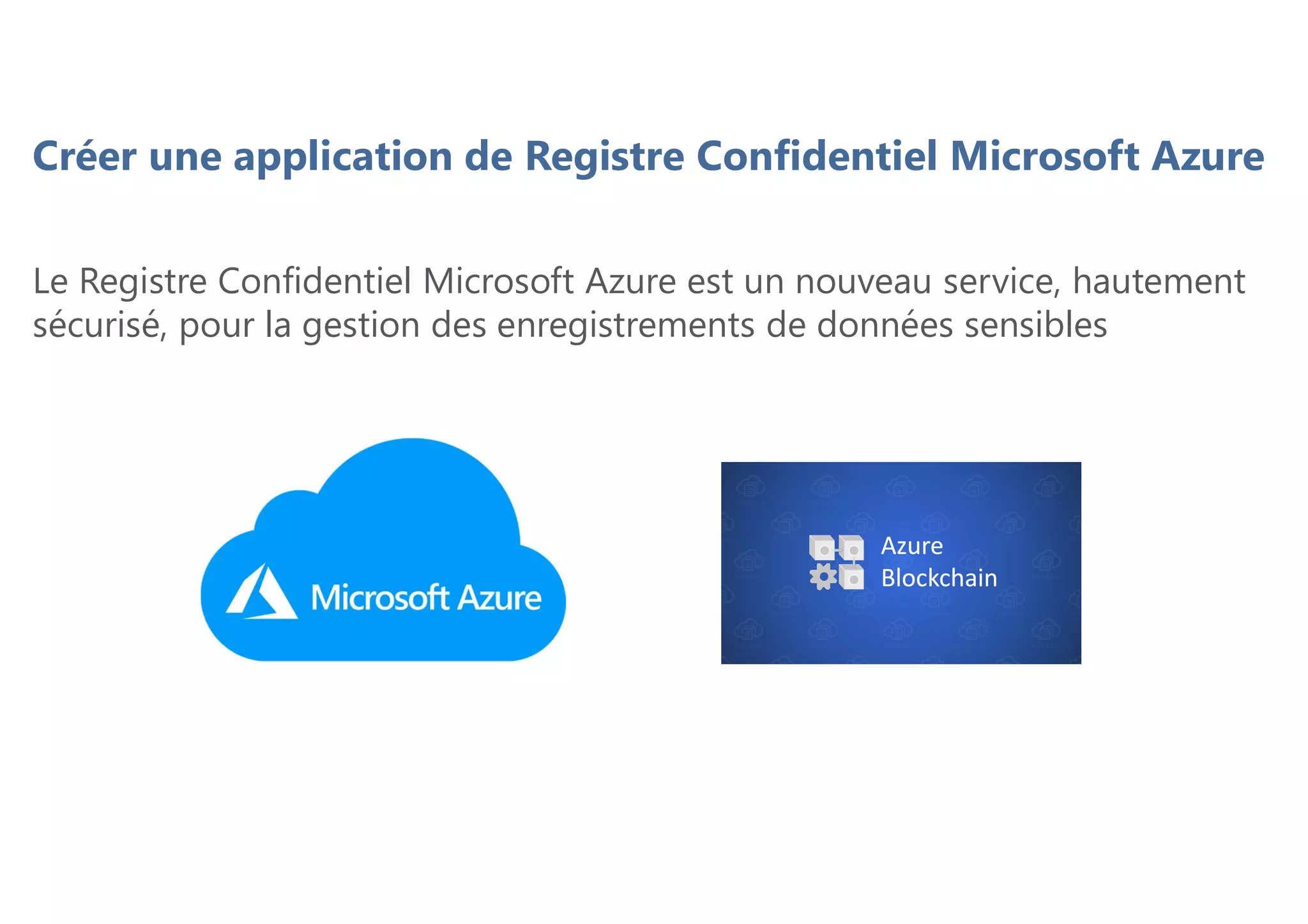 Créer une application de Registre Confidentiel Microsoft Azure
Le Registre Confidentiel Microsoft Azure est un nouveau service, hautement
sécurisé, pour la gestion des enregistrements de données sensibles
 