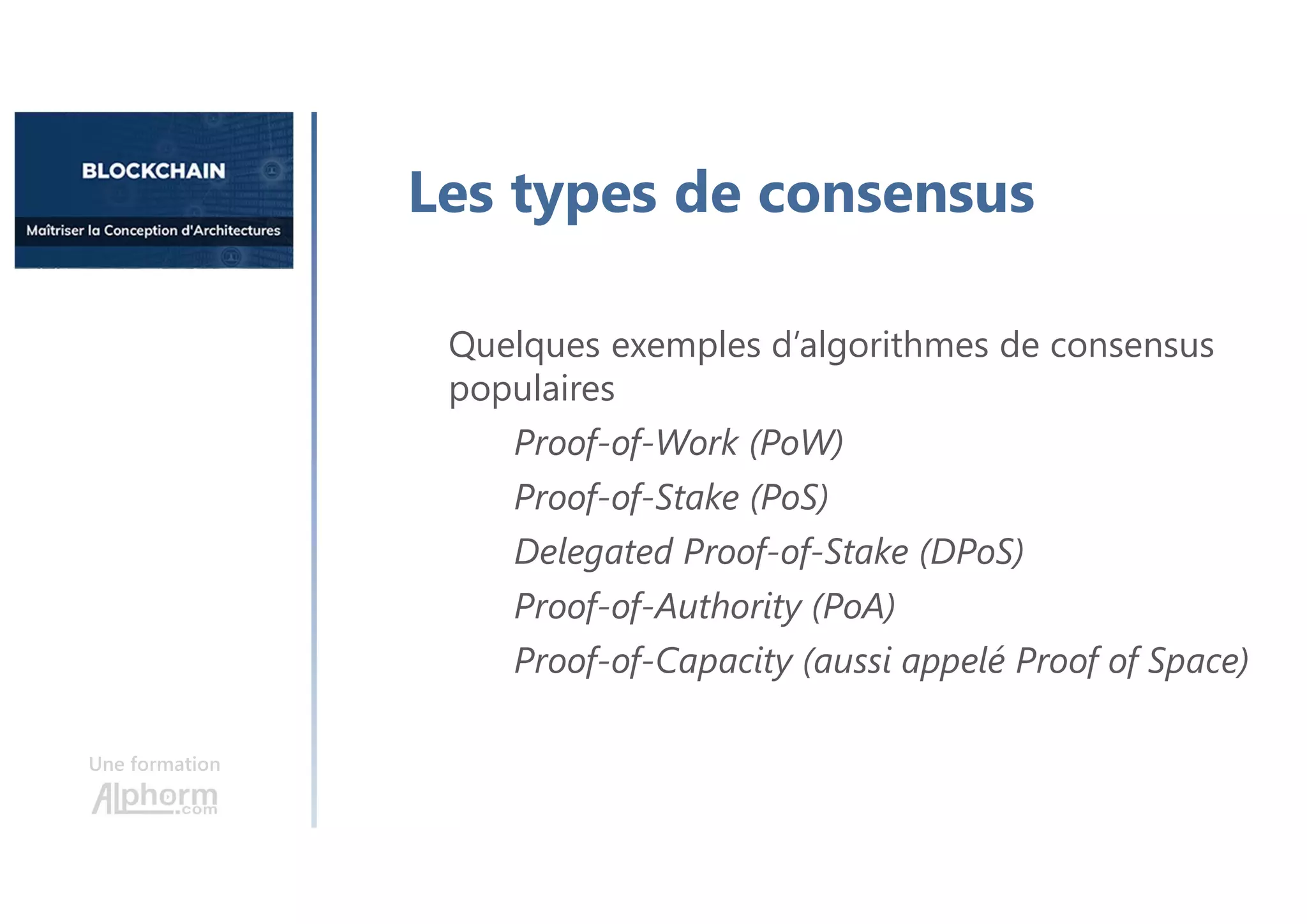 Une formation
Les types de consensus
Quelques exemples d’algorithmes de consensus
populaires
Proof-of-Work (PoW)
Proof-of-Stake (PoS)
Delegated Proof-of-Stake (DPoS)
Proof-of-Authority (PoA)
Proof-of-Capacity (aussi appelé Proof of Space)
 