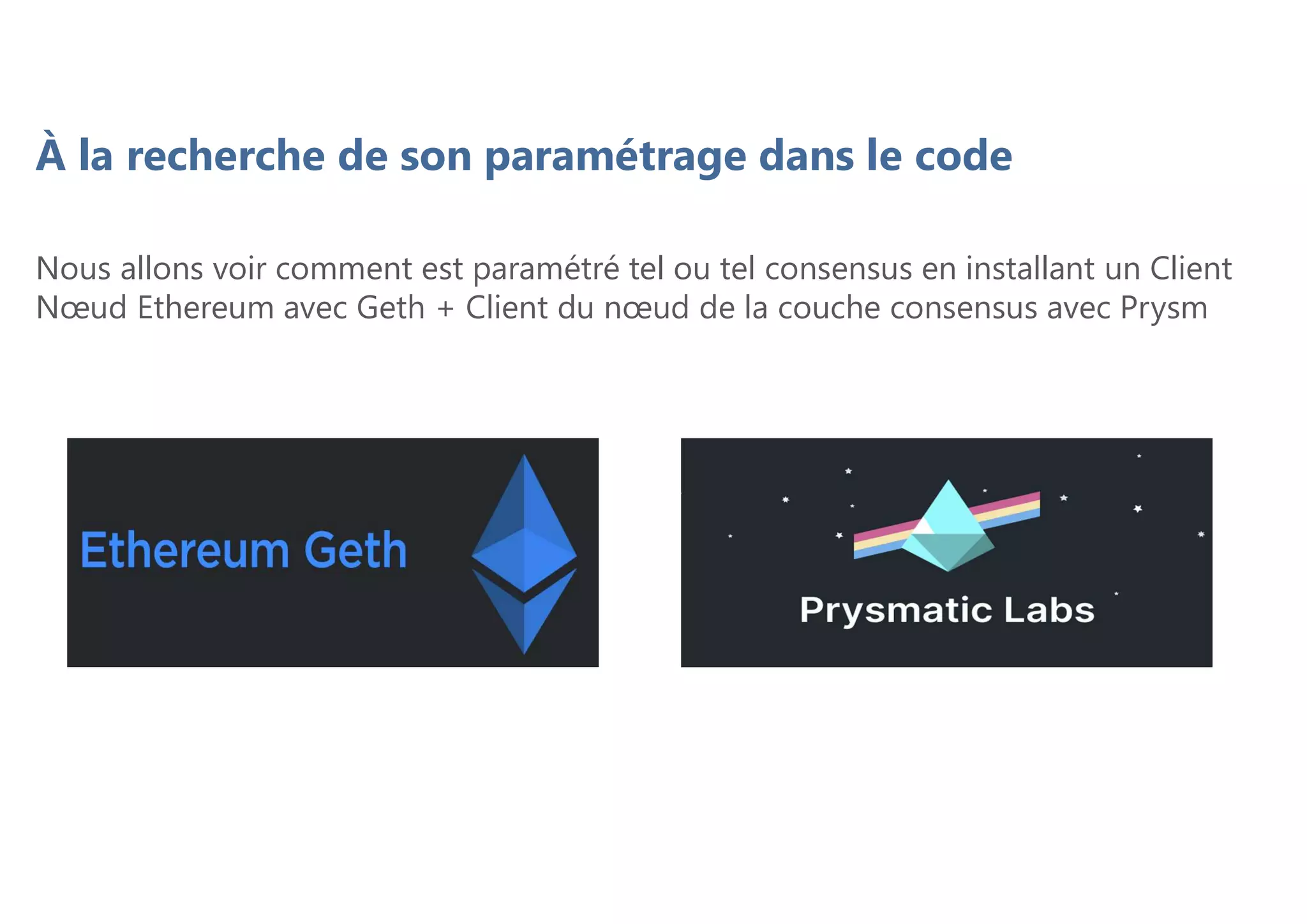 À la recherche de son paramétrage dans le code
Nous allons voir comment est paramétré tel ou tel consensus en installant un Client
Nœud Ethereum avec Geth + Client du nœud de la couche consensus avec Prysm
 