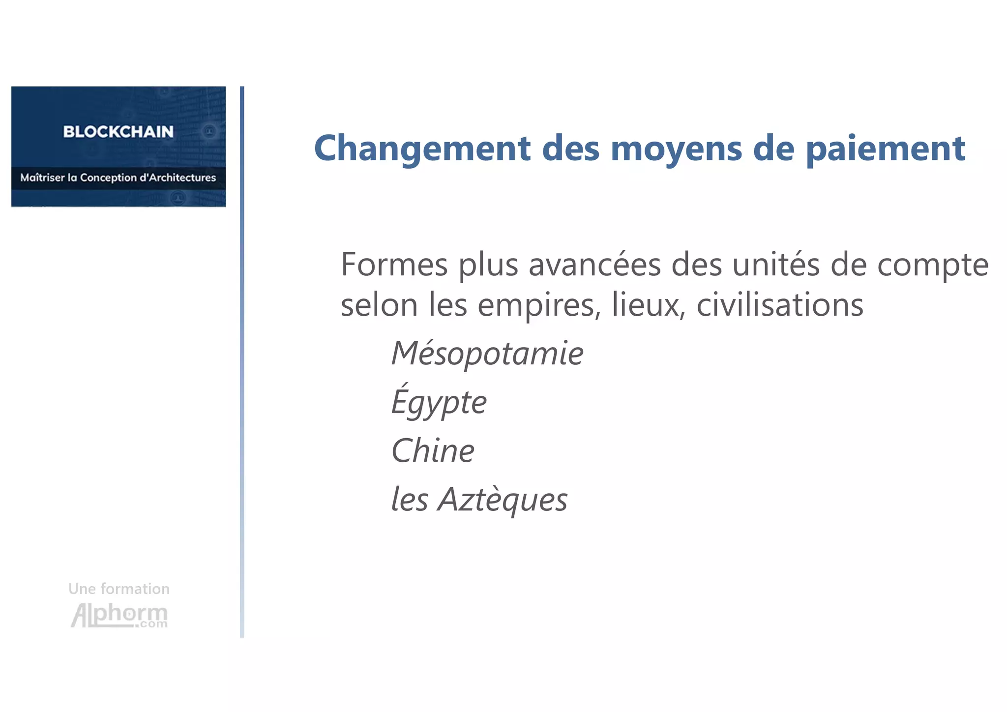 Une formation
Changement des moyens de paiement
Formes plus avancées des unités de compte
selon les empires, lieux, civilisations
Mésopotamie
Égypte
Chine
les Aztèques
 
