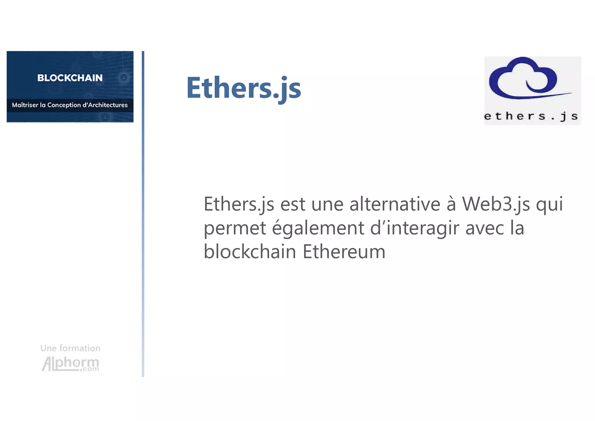 Une formation
Ethers.js
Ethers.js est une alternative à Web3.js qui
permet également d’interagir avec la
blockchain Ethereum
 