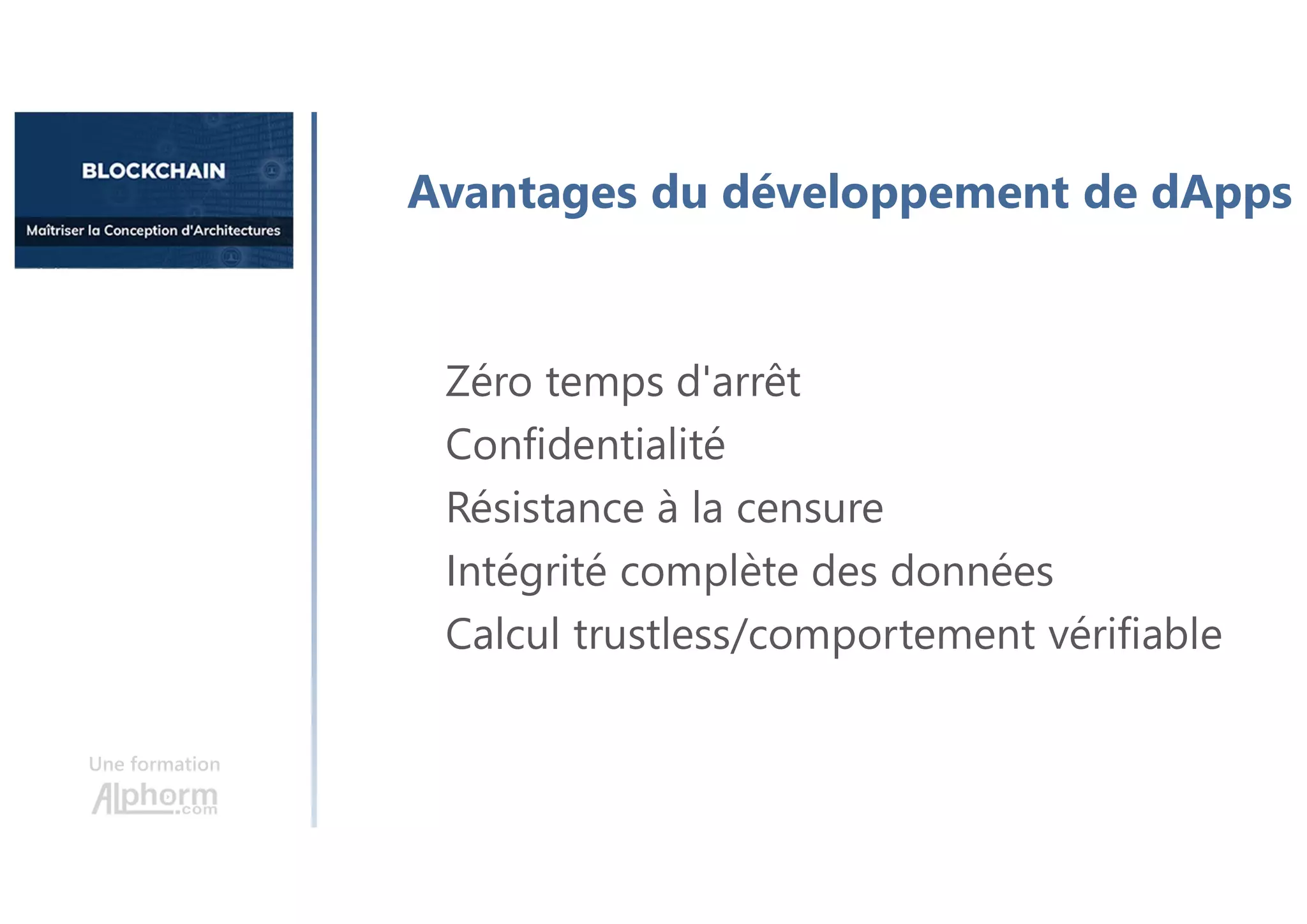 Avantages du développement de dApps
Une formation
Zéro temps d'arrêt
Confidentialité
Résistance à la censure
Intégrité complète des données
Calcul trustless/comportement vérifiable
 