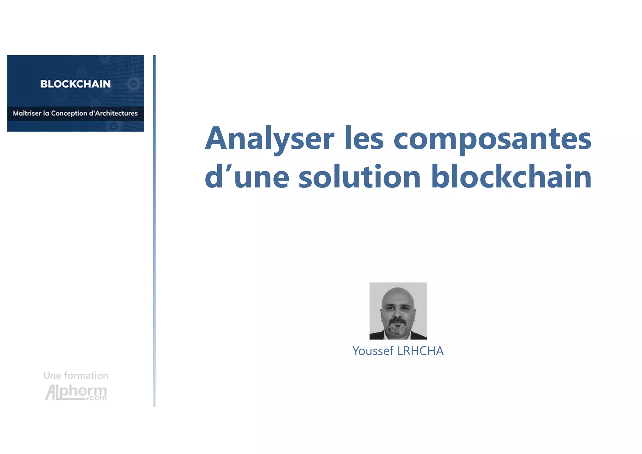 Analyser les composantes
d’une solution blockchain
Une formation
Youssef LRHCHA
 