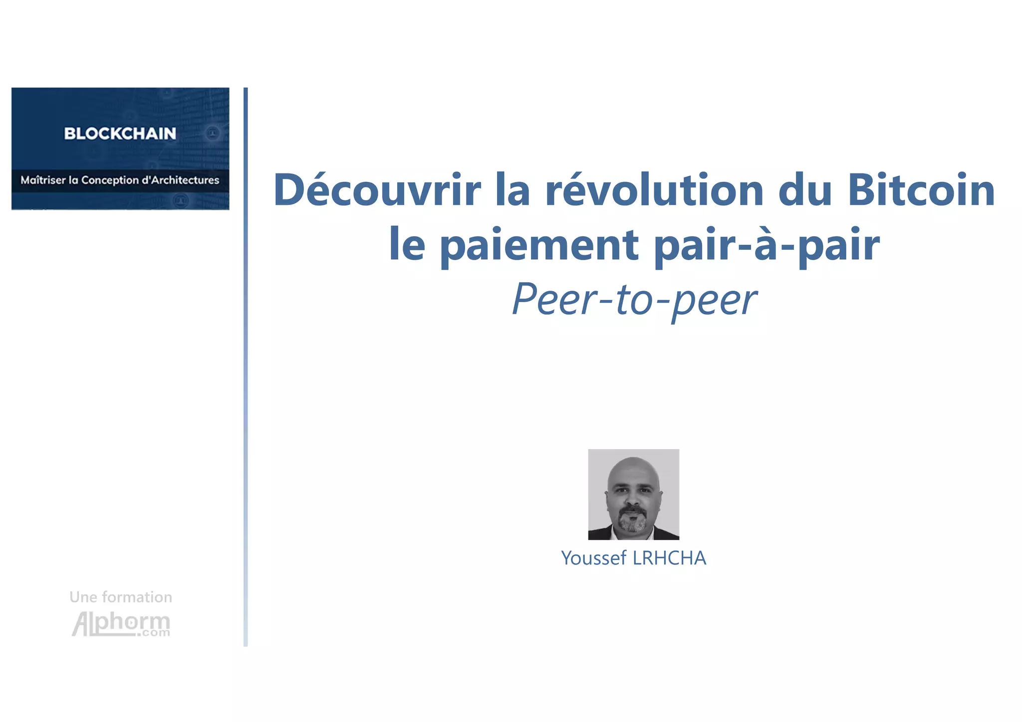 Découvrir la révolution du Bitcoin
le paiement pair-à-pair
Peer-to-peer
Une formation
Youssef LRHCHA
 