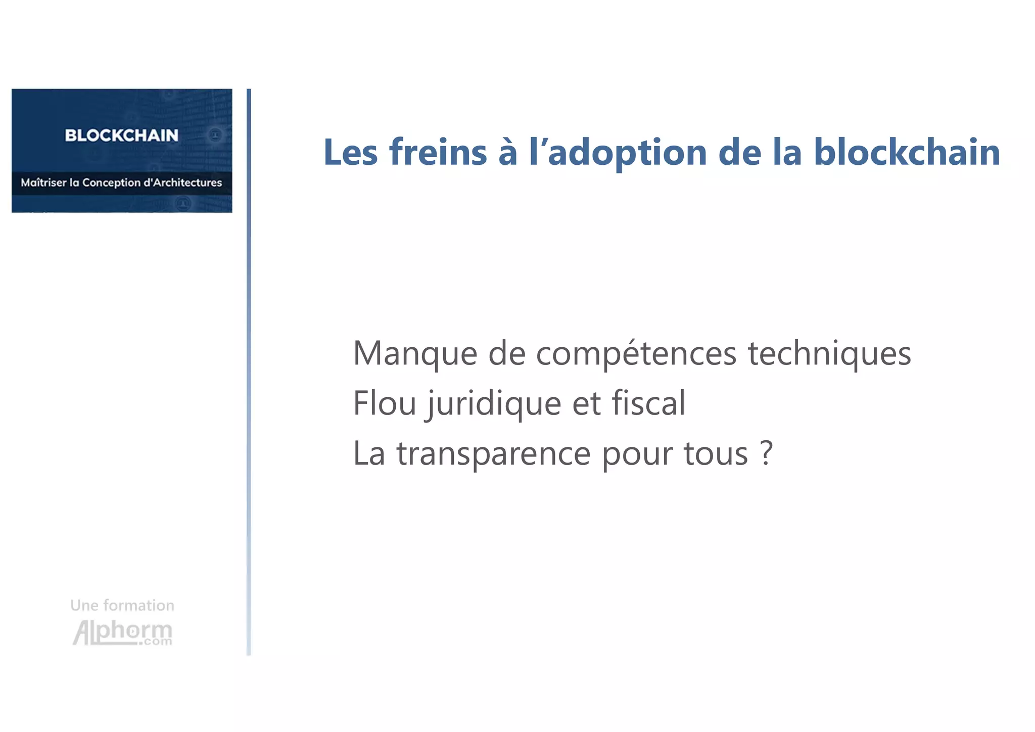 Une formation
Les freins à l’adoption de la blockchain
Manque de compétences techniques
Flou juridique et fiscal
La transparence pour tous ?
 
