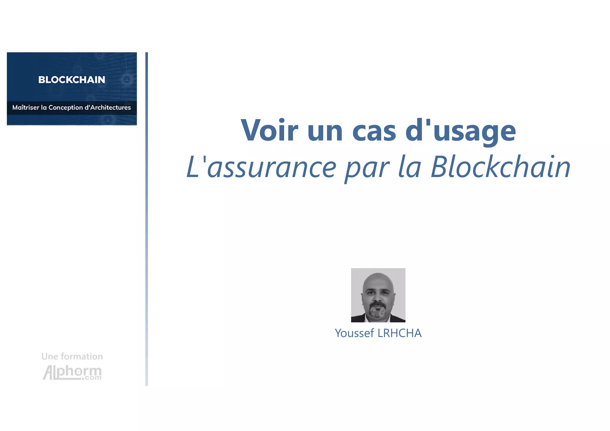 Voir un cas d'usage
L'assurance par la Blockchain
Une formation
Youssef LRHCHA
 