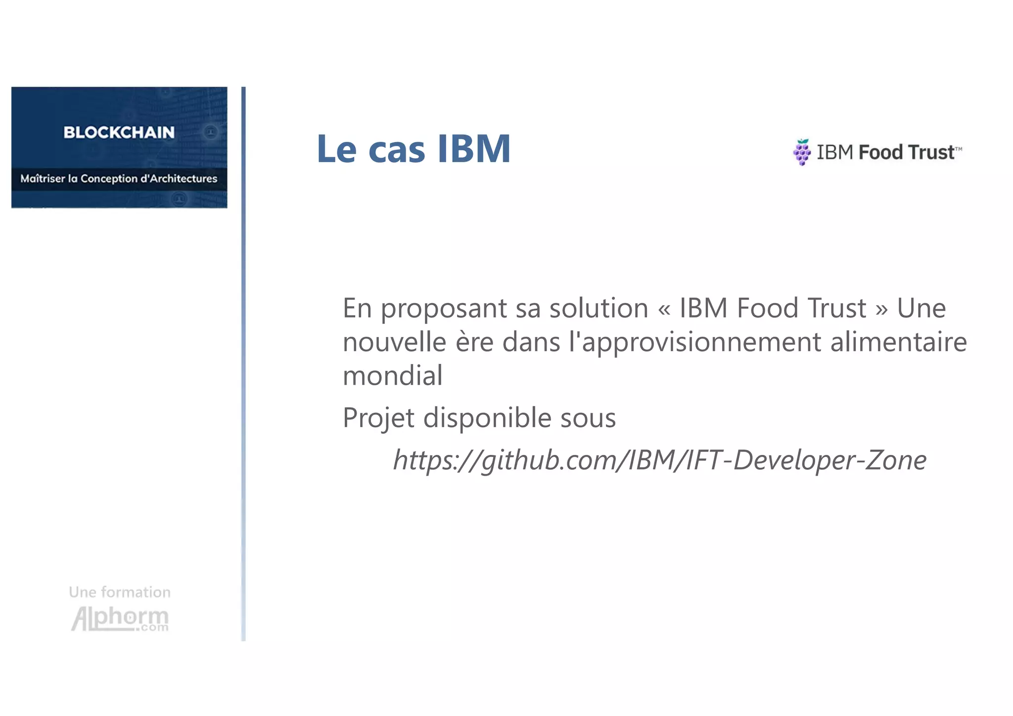 Une formation
Le cas IBM
En proposant sa solution « IBM Food Trust » Une
nouvelle ère dans l'approvisionnement alimentaire
mondial
Projet disponible sous
https://github.com/IBM/IFT-Developer-Zone
 