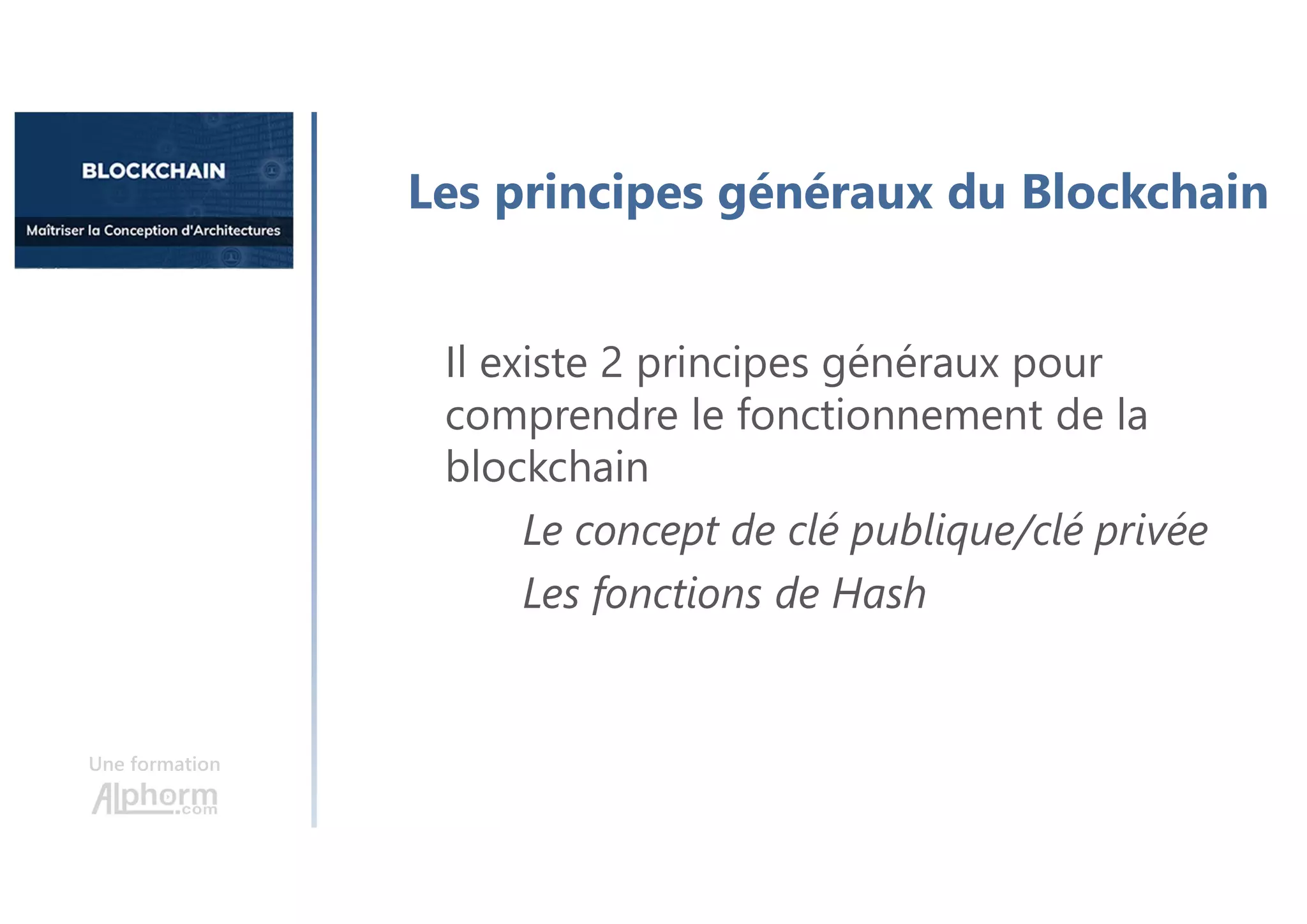 Une formation
Il existe 2 principes généraux pour
comprendre le fonctionnement de la
blockchain
Le concept de clé publique/clé privée
Les fonctions de Hash
Les principes généraux du Blockchain
 