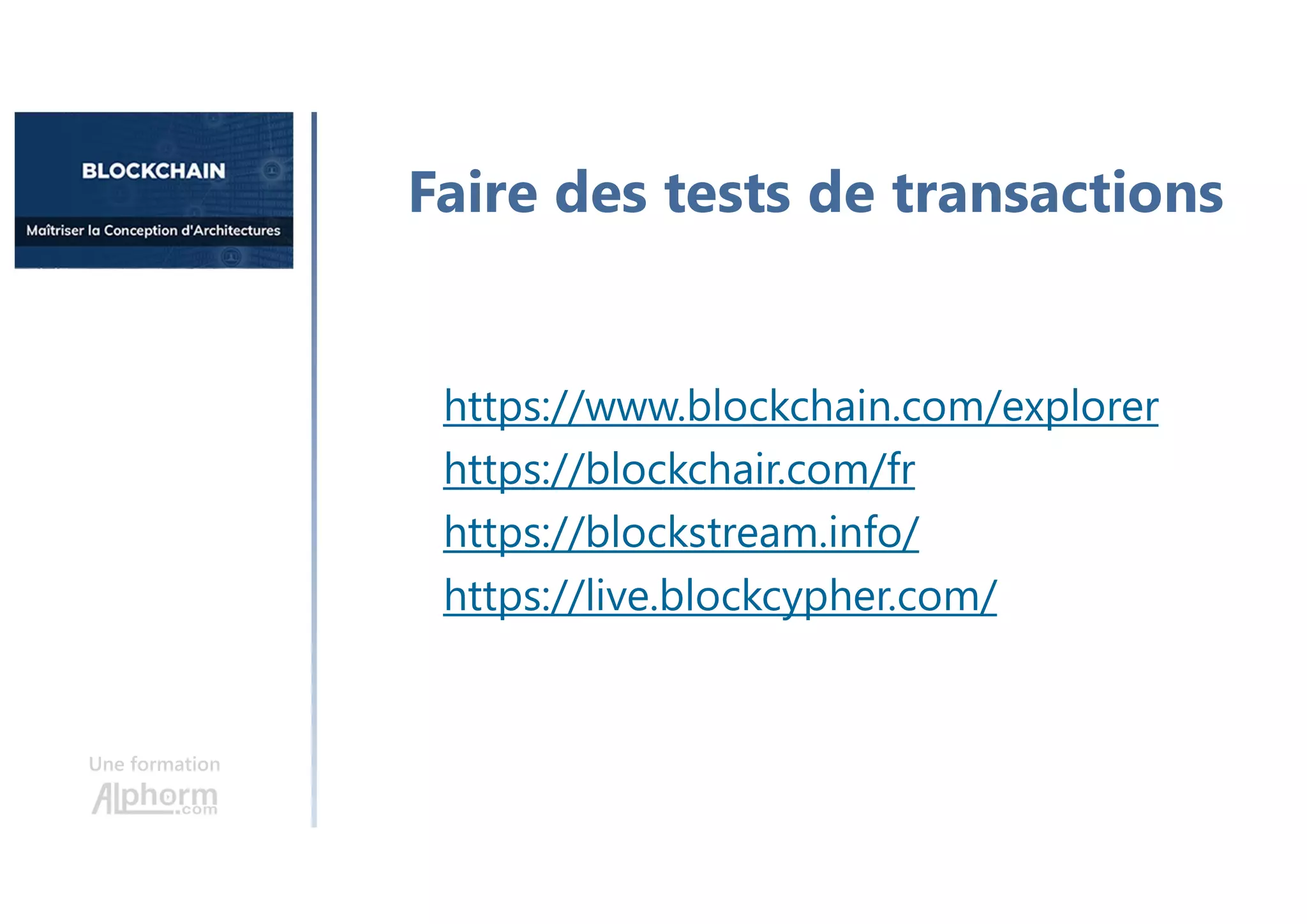 Une formation
https://www.blockchain.com/explorer
https://blockchair.com/fr
https://blockstream.info/
https://live.blockcypher.com/
Faire des tests de transactions
 