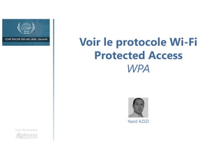 Voir le protocole Wi-Fi
Protected Access
WPA
Une formation
Yazid AZIZI
 