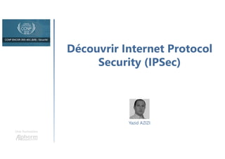 Découvrir Internet Protocol
Security (IPSec)
Une formation
Yazid AZIZI
 