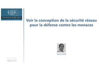 Voir la conception de la sécurité réseau
pour la défense contre les menaces
Une formation
Yazid AZIZI
 