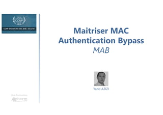 Maitriser MAC
Authentication Bypass
MAB
Une formation
Yazid AZIZI
 