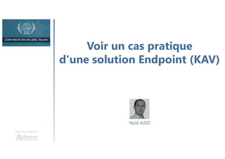 Voir un cas pratique
d'une solution Endpoint (KAV)
Une formation
Yazid AZIZI
 