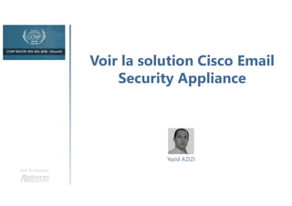Voir la solution Cisco Email
Security Appliance
Une formation
Yazid AZIZI
 