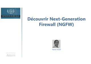 Découvrir Next-Generation
Firewall (NGFW)
Une formation
Yazid AZIZI
 