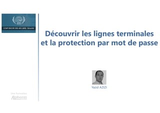 Découvrir les lignes terminales
et la protection par mot de passe
Une formation
Yazid AZIZI
 