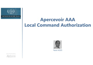 Apercevoir AAA
Local Command Authorization
Une formation
Yazid AZIZI
 