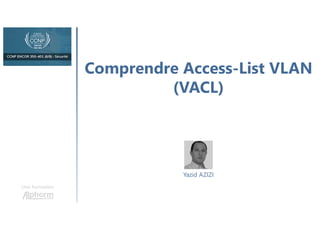 Comprendre Access-List VLAN
(VACL)
Une formation
Yazid AZIZI
 