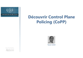 Découvrir Control Plane
Policing (CoPP)
Une formation
Yazid AZIZI
 