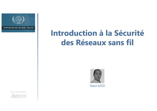 Introduction à la Sécurité
des Réseaux sans fil
Une formation
Yazid AZIZI
 