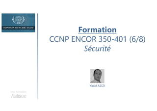Une formation
Formation
CCNP ENCOR 350-401 (6/8)
Sécurité
Yazid AZIZI
 