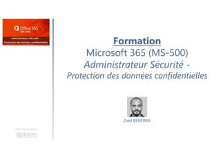 Formation
Microsoft 365 (MS-500)
Administrateur Sécurité -
Protection des données confidentielles
Une formation
Zied BERRIMA
 