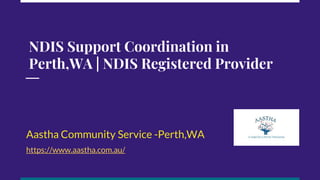 NDIS Support Coordination in
Perth,WA | NDIS Registered Provider
Aastha Community Service -Perth,WA
https://www.aastha.com.au/
 