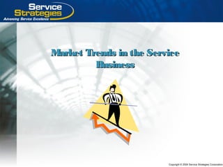 Copyright © 2004 Service Strategies Corporation
Market Trends in the ServiceMarket Trends in the Service
BusinessBusiness
 