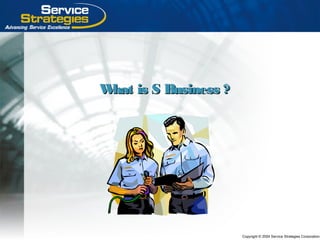 Copyright © 2004 Service Strategies Corporation
What is S Business ?What is S Business ?
 