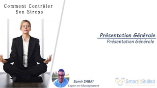 Comment contrôler son stress
Présentation Générale
Présentation Générale
Samir SABRI
Expert en Management
 