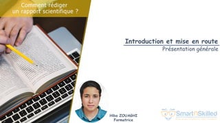 Comment rédiger un rapport scientifique
Hiba ZOUAGHI
Formatrice
Introduction et mise en route
Présentation générale
 
