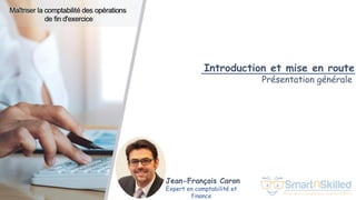 Jean-François Caron
Expert en comptabilité et
finance
Introduction et mise en route
Présentation générale
 