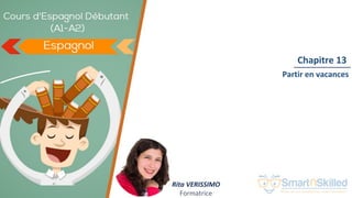 Cours d'Espagnol Débutant (A1-A2)
Chapitre 13
Rita VERISSIMO
Formatrice
Partir en vacances
 
