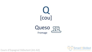 Cours d'Espagnol Débutant (A1-A2)
Q
Queso
Fromage
[cou]
 