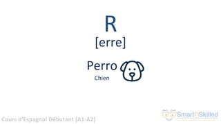 Cours d'Espagnol Débutant (A1-A2)
R
Perro
Chien
[erre]
 