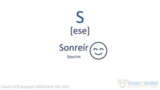 Cours d'Espagnol Débutant (A1-A2)
S
Sonreír
Sourire
[ese]
 