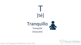 Cours d'Espagnol Débutant (A1-A2)
T
Tranquillo
Tranquille
[masculin]
[té]
 