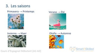 Cours d'Espagnol Débutant (A1-A2)
3. Les saisons
Primavera → Printemps
Invierno → Hiver
Verano → Été
Otoño → Automne
 