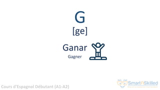 Cours d'Espagnol Débutant (A1-A2)
G
Ganar
Gagner
[ge]
 