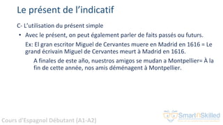 Cours d'Espagnol Débutant (A1-A2)
Le présent de l’indicatif
C- L’utilisation du présent simple
• Avec le présent, on peut ...