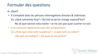 Cours d'Espagnol Débutant (A1-A2)
Formuler des questions
A- ¿Qué?
• Il s’emploie dans les phrases interrogatives directes ...