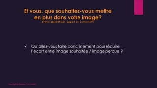  Qu’allez-vous faire concrètement pour réduire
l’écart entre image souhaitée / image perçue ?
Et vous, que souhaitez-vous mettre
en plus dans votre image?
(votre objectif par rapport au contexte?)
Copyright By Sensory / CG Conseil
 