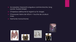  Accessoires: imposants anguleux comme broche, long
sautoir, foulard drapé
 Chapeaux (détourné le regard sur le visage)
 Chaussures talons de 4/5cm + touche de couleurs
vives.
 Harmonie monochrome
 