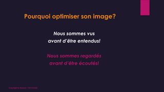 Pourquoi optimiser son image?
Nous sommes vus
avant d’être entendus!
Nous sommes regardés
avant d’être écoutés!
Copyright By Sensory / CG Conseil
 