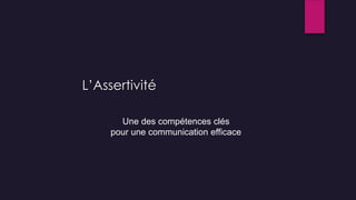 L’Assertivité
Une des compétences clés
pour une communication efficace
 