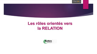 Les rôles orientés vers
la RELATION
 