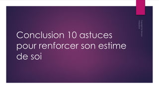 Conclusion 10 astuces
pour renforcer son estime
de soi
 