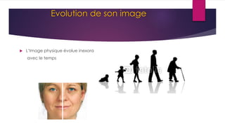 Evolution de son image
 L’Image physique évolue inexorablement
avec le temps
 